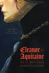 Eleanor of Aquitaine, as It Was Said: Truth and Tales about the Medieval Queen hind ja info | Ajalooraamatud | kaup24.ee