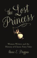 The Lost Princess: Women Writers and the History of Classic Fairy Tales hind ja info | Ajalooraamatud | kaup24.ee