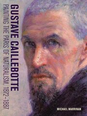 Gustave Caillebotte - Painting the Paris of Naturalism, 1872-1887: Painting the Paris of Naturalism, 1872-1887 цена и информация | Книги об искусстве | kaup24.ee