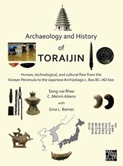 Archaeology and History of Toraijin: Human, Technological, and Cultural Flow from the Korean Peninsula to the Japanese Archipelago c. 800 BC-AD 600 цена и информация | Исторические книги | kaup24.ee