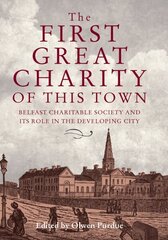 First Great Charity of This Town: Belfast Charitable Society and its Role in the Developing City hind ja info | Ajalooraamatud | kaup24.ee