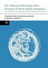 History of the Kings of the Persians in Three Arabic Chronicles: The Transmission of the Iranian Past from Late Antiquity to Early Islam цена и информация | Исторические книги | kaup24.ee