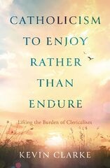 Catholicism to Enjoy Rather than Endure: Lifting the Burden of Clericalism цена и информация | Духовная литература | kaup24.ee