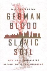 German Blood, Slavic Soil: How Nazi Koenigsberg Became Soviet Kaliningrad hind ja info | Ajalooraamatud | kaup24.ee