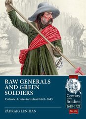 Raw Generals and Green Soldiers: Catholic Armies in Ireland 1641-43 цена и информация | Исторические книги | kaup24.ee