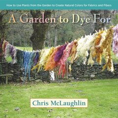 Garden to Dye For: How to Use Plants from the Garden to Create Natural Colors for Fabrics & Fibers цена и информация | Книги о питании и здоровом образе жизни | kaup24.ee