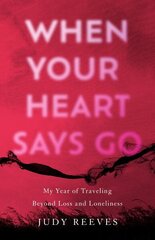 When Your Heart Says Go: My Year of Traveling Beyond Loss and Loneliness hind ja info | Elulooraamatud, biograafiad, memuaarid | kaup24.ee
