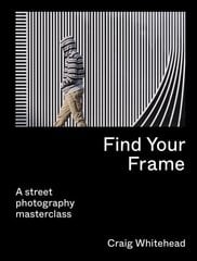 Find Your Frame: A Street Photography Masterclass цена и информация | Книги по фотографии | kaup24.ee