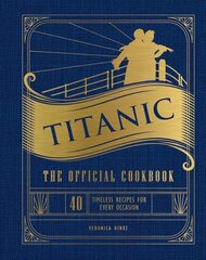 Titanic: The Official Cookbook: 40 Timeless Recipes for Every Occasion (Titanic Film Cookbook, Titanic Film Entertaining) цена и информация | Книги рецептов | kaup24.ee