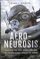 Aero-Neurosis: Pilots of the First World War and the Psychological Legacies of Combat hind ja info | Ajalooraamatud | kaup24.ee