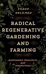 Radical Regenerative Gardening and Farming: Biodynamic Principles and Perspectives hind ja info | Aiandusraamatud | kaup24.ee