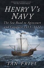 Henry V's Navy: The Sea-Road to Agincourt and Conquest 1413-1422, 2nd edition цена и информация | Книги по социальным наукам | kaup24.ee