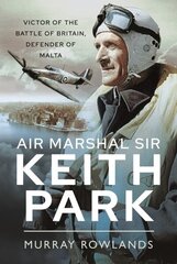 Air Marshal Sir Keith Park: Victor of the Battle of Britain, Defender of Malta hind ja info | Ajalooraamatud | kaup24.ee