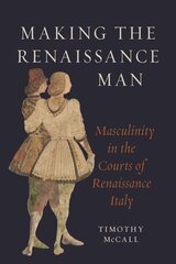 Making the Renaissance Man: Masculinity in the Courts of Renaissance Italy цена и информация | Исторические книги | kaup24.ee