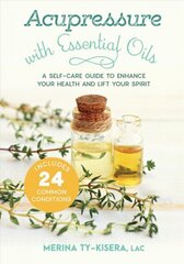 Acupressure with Essential Oils: A Self-Care Guide to Enhance Your Health and Lift Your Spirit, With 24 Common Conditions цена и информация | Самоучители | kaup24.ee