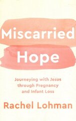 Miscarried Hope - Journeying with Jesus through Pregnancy and Infant Loss: Journeying with Jesus Through Pregnancy and Infant Loss цена и информация | Духовная литература | kaup24.ee