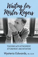 Waiting for Mister Rogers: Teaching with Attachment, Attunement, and Intention hind ja info | Ühiskonnateemalised raamatud | kaup24.ee