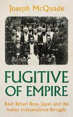 Fugitive of Empire: Rash Behari Bose, Japan and the Indian Independence Struggle цена и информация | Биографии, автобиогафии, мемуары | kaup24.ee