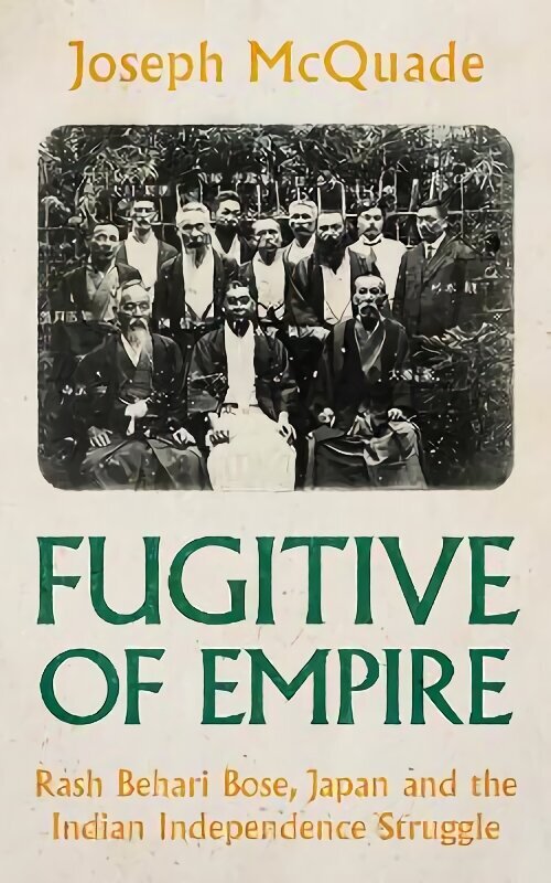 Fugitive of Empire: Rash Behari Bose, Japan and the Indian Independence Struggle hind ja info | Elulooraamatud, biograafiad, memuaarid | kaup24.ee