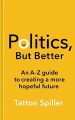 Politics, But Better: An A - Z Guide to Creating a More Hopeful Future hind ja info | Ühiskonnateemalised raamatud | kaup24.ee