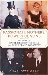 Passionate Mothers, Powerful Sons: How Sara Roosevelt and Jennie Churchill Raised Two Leaders Who Would Shape Our World цена и информация | Биографии, автобиогафии, мемуары | kaup24.ee