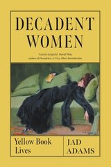 Decadent Women: Yellow Book Lives hind ja info | Ajalooraamatud | kaup24.ee