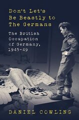 Don't Let's Be Beastly to the Germans: The British Occupation of Germany, 1945-49 цена и информация | Исторические книги | kaup24.ee