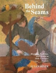 Behind the Seams: Women, Fashion, and Work in 19th-Century France цена и информация | Книги об искусстве | kaup24.ee