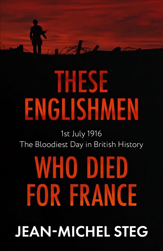 These Englishmen Who Died for France: 1st July 1916: The Bloodiest Day in British History hind ja info | Ajalooraamatud | kaup24.ee