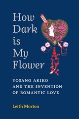 How Dark Is My Flower: Yosano Akiko and the Invention of Romantic Love hind ja info | Ajalooraamatud | kaup24.ee