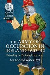 Army of Occupation in Ireland 1603-42: Defending the Protestant Hegemony hind ja info | Ajalooraamatud | kaup24.ee