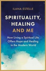 Spirituality, Healing and Me: How living a spiritual life offers hope and healing in the modern world hind ja info | Eneseabiraamatud | kaup24.ee