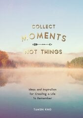 Collect Moments, Not Things: Ideas and Inspiration for Creating a Life to Remember, With Pages to Record Your Experiences hind ja info | Tervislik eluviis ja toitumine | kaup24.ee