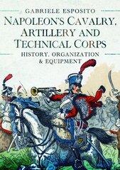 Napoleon's Cavalry, Artillery and Technical Corps 1799-1815: History, Organization and Equipment hind ja info | Ajalooraamatud | kaup24.ee