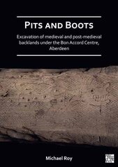 Pits and Boots: Excavation of Medieval and Post-medieval Backlands under the Bon Accord Centre, Aberdeen цена и информация | Исторические книги | kaup24.ee