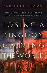 Losing a Kingdom, Gaining the World: The Catholic Church in the Age of Revolution and Democracy цена и информация | Духовная литература | kaup24.ee