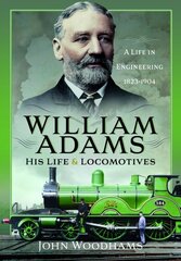 William Adams: His Life and Locomotives: A Life in Engineering 1823-1904 hind ja info | Elulooraamatud, biograafiad, memuaarid | kaup24.ee