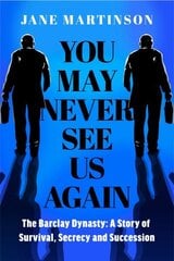 You May Never See Us Again: The Barclay Dynasty: A Story of Survival, Secrecy and Succession цена и информация | Биографии, автобиогафии, мемуары | kaup24.ee
