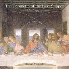 Geometry of the Last Supper: Leonardo da Vinci's Hidden Composition and its Symbolism цена и информация | Книги об искусстве | kaup24.ee