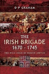 The Irish Brigade 1670-1745: The Wild Geese in French Service hind ja info | Ajalooraamatud | kaup24.ee