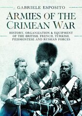 Armies of the Crimean War, 1853 1856: History, Organization and Equipment of the British, French, Turkish, Piedmontese and Russian forces hind ja info | Ajalooraamatud | kaup24.ee