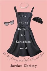 How To Be A Hepburn In A Kardashian World: The Art of Living with Style, Class, and Grace цена и информация | Самоучители | kaup24.ee