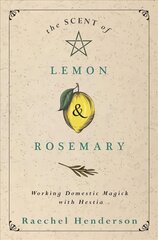 Scent of Lemon and Rosemary: Working Domestic Magick with Hestia цена и информация | Самоучители | kaup24.ee