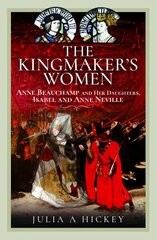 Kingmaker's Women: Anne Beauchamp and Her Daughters, Isabel and Anne Neville hind ja info | Ühiskonnateemalised raamatud | kaup24.ee