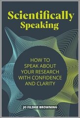 Scientifically Speaking: How to speak about your research with confidence and clarity hind ja info | Võõrkeele õppematerjalid | kaup24.ee