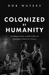 Colonized by Humanity: Caribbean London and the Politics of Integration at the End of Empire цена и информация | Исторические книги | kaup24.ee