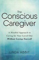 Conscious Caregiver: A Mindful Approach to Caring for Your Loved One Without Losing Yourself цена и информация | Самоучители | kaup24.ee