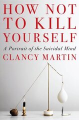 How Not to Kill Yourself: A Portrait of the Suicidal Mind цена и информация | Биографии, автобиогафии, мемуары | kaup24.ee