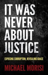 It Was Never About Justice: Exposing Corruption, Revealing Grace цена и информация | Духовная литература | kaup24.ee