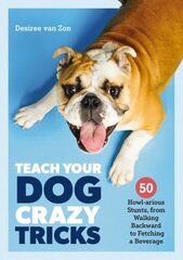 Teach Your Dog Crazy Tricks: 50 Howl-arious Stunts From Walking Backwards to Fetching a Beverage цена и информация | Книги о питании и здоровом образе жизни | kaup24.ee